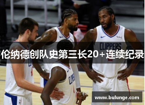 伦纳德创队史第三长20+连续纪录