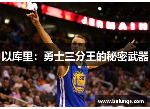 以库里：勇士三分王的秘密武器